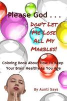 Please God... Don't Let Me Lose All My Marbles!: Coloring Book About How to Keep Your Brain Healthy as You Age 0978052056 Book Cover