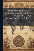 Urdú-hindí-english Vocabulary, Compiled For The Use Of Beginners, By H. S. Reid: Assisted By Munshi Chiranji Lal And Pundit Bunsi Dhar... 1279930756 Book Cover