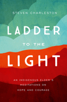 Ladder to the Light: An Indigenous Elder's Meditations on Hope and Courage 1506465730 Book Cover
