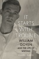 It Starts with Trouble: William Goyen and the Life of Writing 0292767307 Book Cover