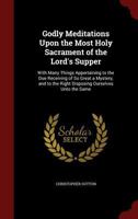 Godly Meditations Upon the Most Holy Sacrament of the Lord's Supper: With Many Things Appertaining to the Due Receiving of So Great a Mystery, and to the Right Disposing Ourselves Unto the Same 101917613X Book Cover