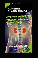 ADRENAL GLAND TUMOR: EFFECTIVE MEANS FOR TREATING ADRENAL GLAND TUMOR B0CR1M15XX Book Cover