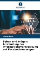 Sehen und mögen: Anwendung der Informationsverarbeitung auf Facebook-Anzeigen (German Edition) 6630042107 Book Cover