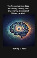The Neurodivergent Edge: Attracting, Keeping, and Empowering Exceptional Thinkers at Work. B0GDRKDJL9 Book Cover
