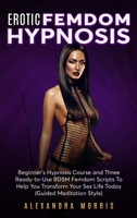 Erotic Femdom Hypnosis: Beginner's Hypnosis Course and Three Ready-to-Use BDSM Femdom Scripts To Help You Transform Your Sex Life Today 9189830237 Book Cover