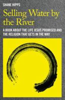 Selling Water by the River: A Book about the Life Jesus Promised and the Religion That Gets in the Way 1455522082 Book Cover