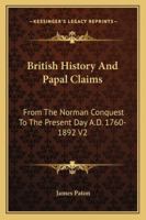 British History And Papal Claims: From The Norman Conquest To The Present Day A.D. 1760-1892 V2 116296748X Book Cover