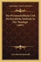 Die Wissenschaftliche Und Die Kirchliche Methode in Der Theologie, Ein Encyklop�discher Versuch 1160080240 Book Cover