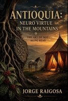 ANTIOQUIA: NEURO VIRTUE ON THE MOUNTAIN: THE ART OF NOT BEING READ (Spanish Edition) B0H6L2PM2T Book Cover