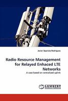 Radio Resource Management for Relayed Enhaced LTE Networks: A case based on centralized uplink 3844393080 Book Cover