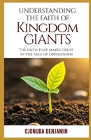 UNDERSTANDING THE FAITH OF KINGDOM GIANTS: THE FAITH THAT MAKES GREAT IN THE FACE OF OPPOSITIONS B0F2ZDS9GT Book Cover