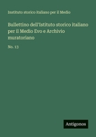 Bullettino dell'Istituto storico italiano per il Medio Evo e Archivio muratoriano: No. 13 (Italian Edition) 3563933464 Book Cover