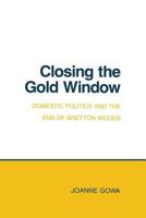 Closing the Gold Window: Domestic Politics and the End of Bretton Woods (Cornell Studies in Political Economy) 0801492602 Book Cover