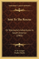 Sent To The Rescue: Or Wyemarke's Adventures In South America 1167210875 Book Cover