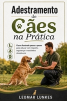 Adestramento de Cães na Prática: Curso ilustrado passo a passo para educar com respeito, segurança e resultados duradouros (Portuguese Edition) B0HDQ62H7F Book Cover
