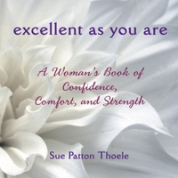 Excellent As You Are: A Woman's Book of Confidence, Comfort, and Strength 1573244562 Book Cover