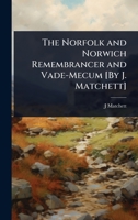The Norfolk and Norwich Remembrancer and Vade-Mecum [By J. Matchett]. - Primary Source Edition 1023686333 Book Cover