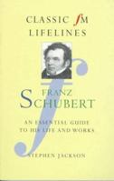 Franz Schubert: An Essential Guide to His Life and Works (Classic FM Lifelines Series) 1857939875 Book Cover