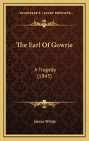 The Earl Of Gowrie: A Tragedy 1165837056 Book Cover