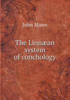 The Linnæan System of Conchology: Describing the Orders, Genera, and Species of Shells Arranged Into Divisions and Families: With a View to Facilitate the Student's Attainment of the Science 1014178487 Book Cover