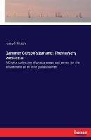 Gammer Gurton's Garland; or, The nursery Parnassus, a choice collection of pretty songs and verses, for the amusement of all little good children, who can neither read nor run 1173786384 Book Cover