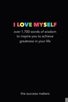 I Love Myself: Over 1,700 Words of Wisdom to Inspire You to Achieve Greatness in Your Life 1387094017 Book Cover