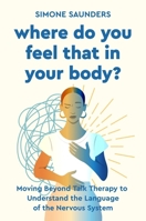 Where Do You Feel That In Your Body?: Moving Beyond Talk Therapy to Understand the Language of the Nervous System 0306836459 Book Cover