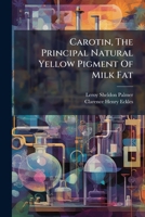 Carotin, The Principal Natural Yellow Pigment Of Milk Fat: Chemical And Physiological Relations Of Pigments Of Milk Fat To The Carotin And Xanthophylls Of Green Plants, Part 2... 1279532882 Book Cover