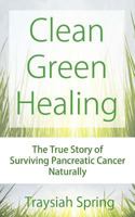 Clean Green Healing: The True Story of Surviving Pancreatic Cancer Naturally 1494396467 Book Cover