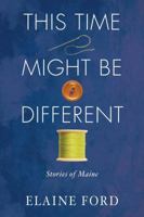 This Time Might Be Different: Stories from Maine 1944762442 Book Cover