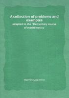 A Collection of Problems and Examples, Adapted to the Elementary Course of Mathematics 1437449743 Book Cover