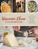Wisconsin Cheese Cookbook: Creamy, Cheesy, Sweet, and Savory Recipes from the State's Best Creameries 1493037919 Book Cover
