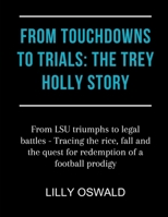 FROM TOUCHDOWNS TO TRIALS: THE TREY HOLLY STORY: From LSU triumphs to legal battles - Tracing the rice, fall and the quest for redemption of a football prodigy B0CVVD1RWY Book Cover