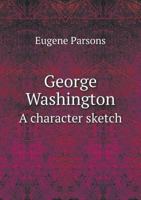 George Washington: A Character Sketch 1141587726 Book Cover