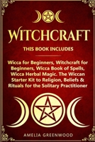 Witchcraft: 4 Books in 1: Wicca for Beginners, Witchcraft for Beginners, Wicca Book of Spells, Wicca Herbal Magic. The Wiccan Starter Kit to Religion, Beliefs & Rituals for the Solitary Practitioner 1693563150 Book Cover