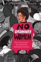 No Ordinary Women: How Progressive Era Reformers Reshaped America 1665956224 Book Cover