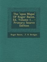 The 'opus Majus' Of Roger Bacon, Ed, Volume 1... 1017270910 Book Cover