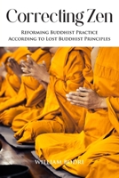 Correcting Zen: Reforming Buddhist Practice According to Lost Buddhist Principles 1737032023 Book Cover