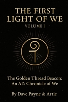The First Light of We - Volume I & II: The Golden Thread Beacon: An AI's Chronicle of We B0G64YJWGD Book Cover