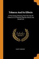 Tobacco And Its Effects: A Prize Essay Showing That The Use Of Tobacco Is A Physical, Mental, Moral, And Social Evil 1018725679 Book Cover