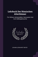 Lehrbuch Der Römischen Alterthümer: Für Höhere Lehranstalten, Gymnasien Und Zum Selbstgebrauche 1378316614 Book Cover