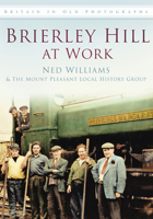 Brierley Hill at Work. Ned Williams & the Mount Pleasant Local History Group 0752465112 Book Cover