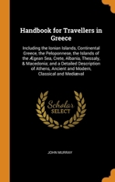 Handbook for Travellers in Greece: Including the Ionian Islands, Continental Greece, the Peloponnese, the Islands of the �gean Sea, Crete, Albania, Thessaly, & Macedonia; and a Detailed Description of 1017582033 Book Cover