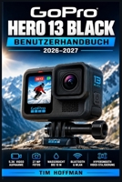 GoPro Hero 13 Black Benutzerhandbuch 2026–2027: Alle Funktionen meistern, beeindruckende Aufnahmen erzielen und Störungen einfach beheben (German Edition) B0HDRW76D3 Book Cover