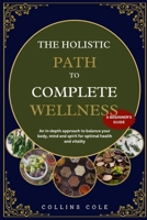 THE HOLISTIC PATH TO COMPLETE WELLNESS: An in-depth approach to balance your body, mind and spirit for optimal health and vitality B0F39RL2X2 Book Cover