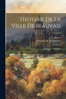 Histoire de la Ville de Beauvais: Depuis Le 14e Si�cle; Volume 2 102162389X Book Cover