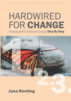 Hardwired for Change: Healing Encounter Workbook: Creating Active & Eternal Change 1096121867 Book Cover