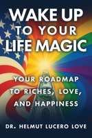 Wake Up To Your Life Magic: Your Roadmap To Riches, Love And Happiness B0FBBVNQL7 Book Cover
