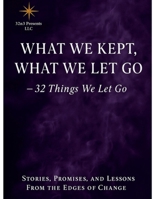 What We Kept, What We Let Go: 32 Things We Let Go Stories, Promises, and Lessons From the Edges of Change B0FTL69LXM Book Cover