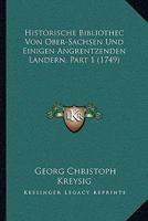 Historische Bibliothec Von Ober-Sachsen Und Einigen Angrentzenden Landern, Part 1 (1749) 1166194949 Book Cover